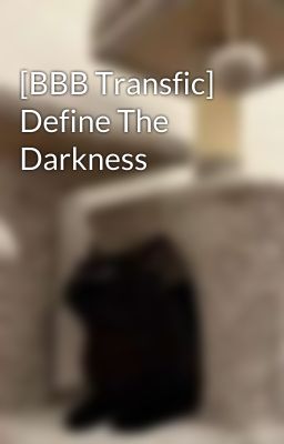 [BBB Transfic] Define The Darkness