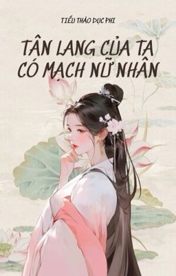 [HOÀN][BHTT] Tân Lang Của Ta Có Mạch Nữ Nhân!? - Tiểu Thảo Dục Phi