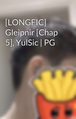 [LONGFIC] Gleipnir [Chap 5], YulSic | PG