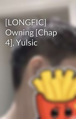 [LONGFIC] Owning [Chap 4], Yulsic