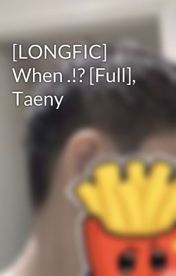 [LONGFIC] When .!? [Full], Taeny