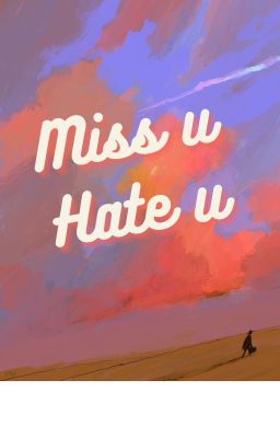 miss u, hate u