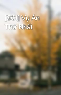 [SCI] Vụ Án Thứ Nhất