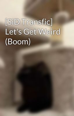 [SiD Transfic] Let's Get Weird (Boom)